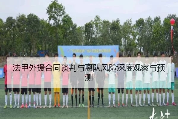 法甲外援合同谈判与离队风险深度观察与预测